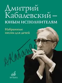 Ноты Издательство «Музыка» Дмитрий Кабалевский - юным исполнителям. Избранные песни для детей