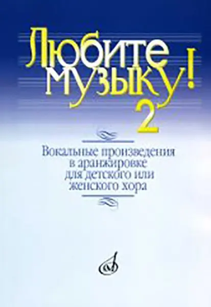 Ноты Издательство «Музыка» Любите музыку! Выпуск 2. Вокальные произведения в аранжировке для детского или женского хора с фортепиано