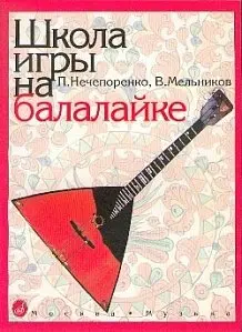 Учебное пособие Издательство «Музыка» Школа игры на балалайке. Нечепоренко П., Мельников В.