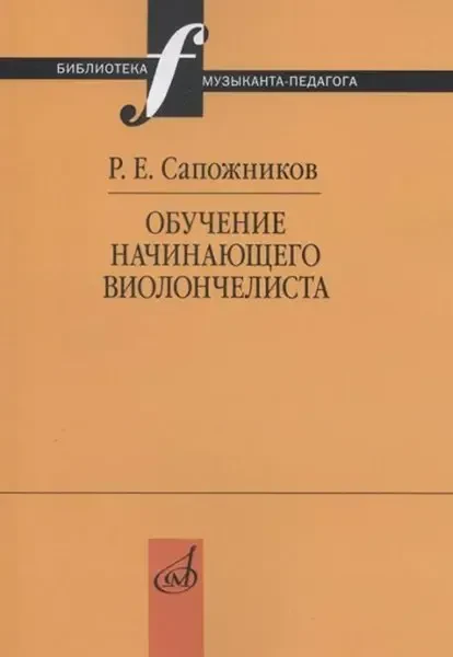 Учебное пособие Издательство «Музыка» Обучение начинающего виолончелиста. Методические очерки. Сапожников Р. Е.