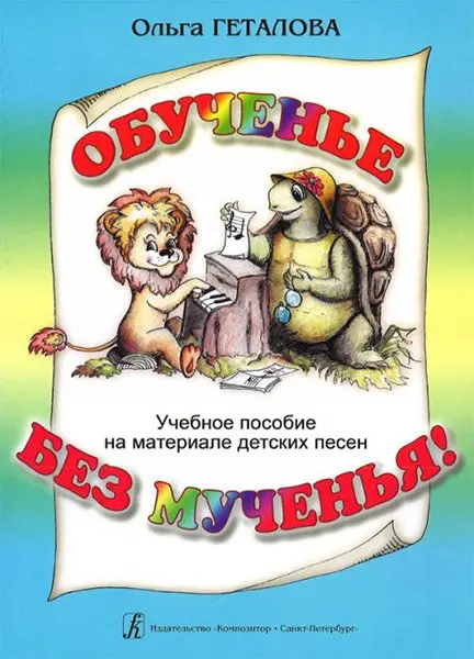 Учебное пособие Издательство «Композитор» Обученье без мученья! Пособие на материале детских песен. Геталова О.