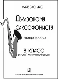 Учебное пособие Издательство «Композитор» Джазовому саксофонисту. Для 8 класса ДМШ. Звонарев М.