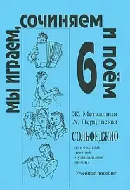 Учебное пособие Издательство «Композитор» Мы играем, сочиняем и поём. Сольфеджио для 6 класса ДМШ. Металлиди Ж, Перцовская А.