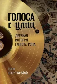 БЕН ВЕСТХОФФ - Голоса С Улиц: Дерзкая История Гангста-Рэпа (Книга)