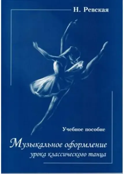 Учебное пособие Издательство Союз художников Санкт-Петербург: Музыкальное оформление урока классического танца. Ревская Н.
