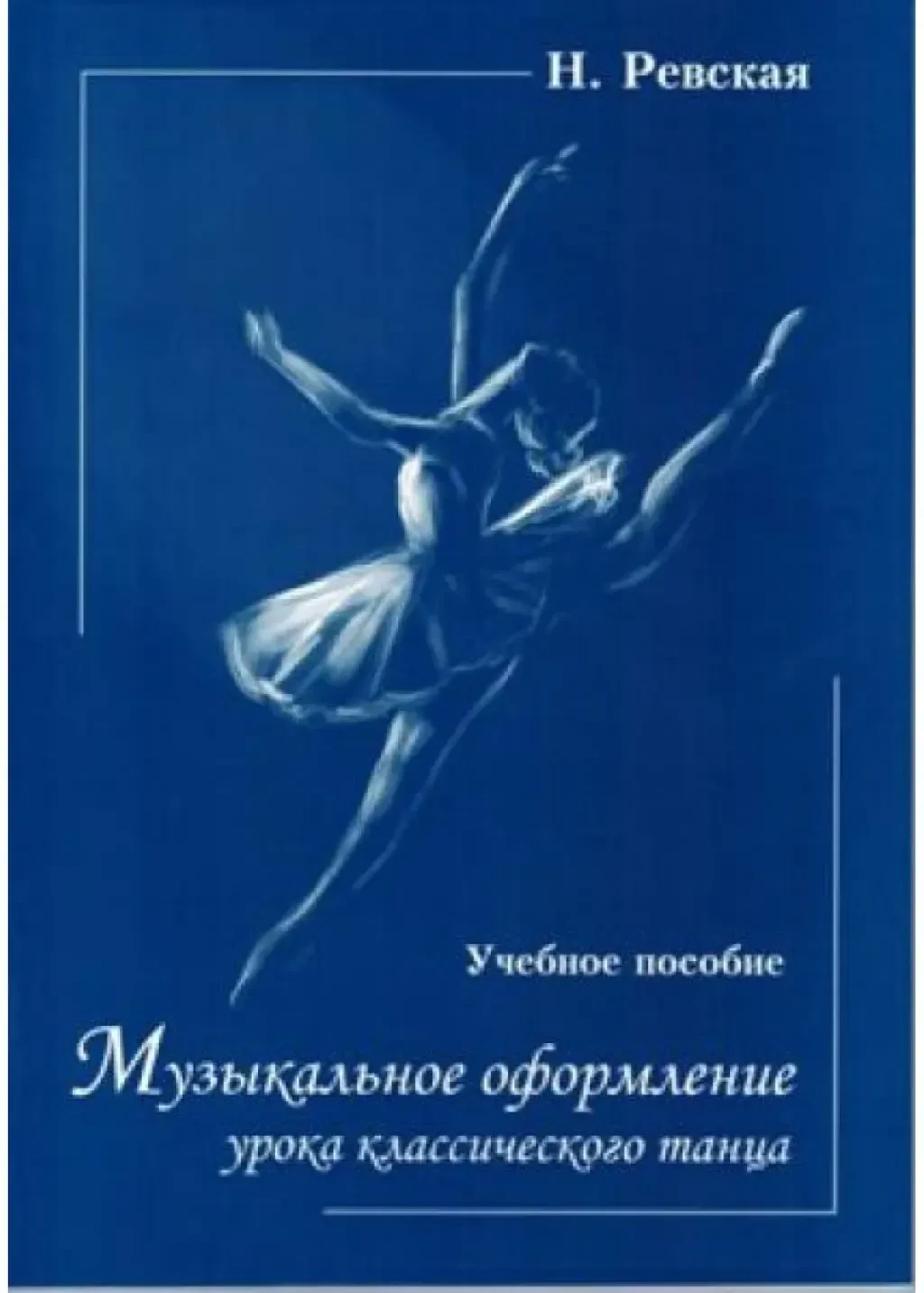 Учебное пособие Издательство Союз художников Санкт-Петербург: Музыкальное оформление урока классического танца. Ревская Н.
