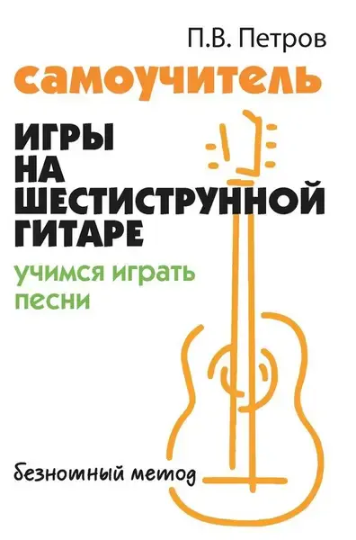 Ноты Издательство "ФЕНИКС" Самоучитель игры на шестиструнной гитаре. Учимся играть песни. Петров П.