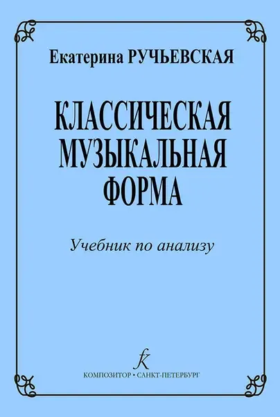 Учебное пособие Издательство «Композитор» Классическая музыкальная форма. Учебник по анализу. Ручьевская Е.