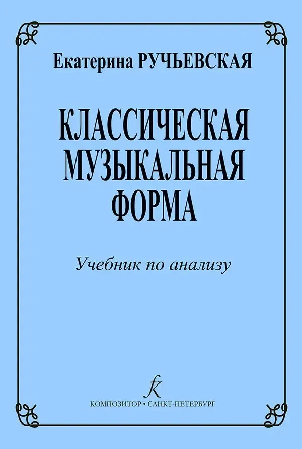 Учебное пособие Издательство «Композитор» Классическая музыкальная форма. Учебник по анализу. Ручьевская Е.