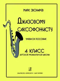 Учебное пособие Издательство «Композитор» Джазовому саксофонисту. Для 4 класса ДМШ. Звонарев М.