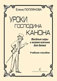 Сборник песен Издательство «Композитор» Уроки господина Канона. Веселые игры для детей. Поплянова Е.