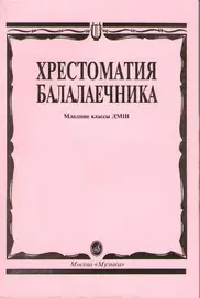 Учебное пособие Издательство «Музыка» Хрестоматия балалаечника. Младшие классы ДМШ. Составитель Щербак В