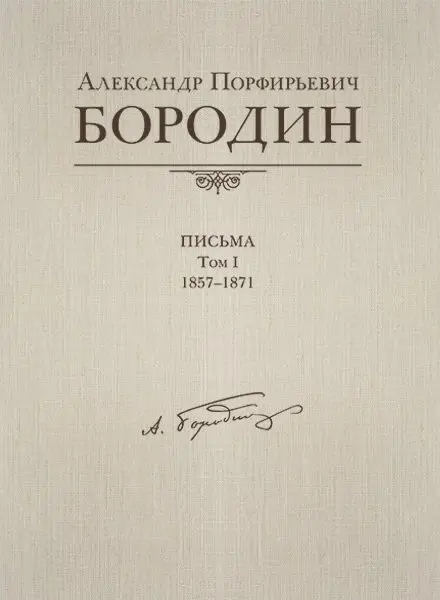 Книга Издательство MPI Челябинск: Александр Порфирьевич Бородин. Письма. Том 1. 1857-1871