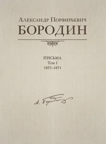 Книга Издательство MPI Челябинск: Александр Порфирьевич Бородин. Письма. Том 1. 1857-1871