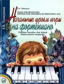 Учебное пособие Издательство «Музыка» 16165МИ Начальные уроки игры на ф-но: Для детей дошкольного возраста. Толкунова Е.