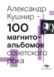 АЛЕКСАНДР КУШНИР - 100 Магнитальбомов Советского Рока (Книга)