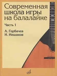 Учебное пособие Издательство «Музыка» Современная школа игры на балалайке. Часть 1. Горбачёв А., Иншаков И.