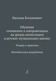 Учебное пособие Издательство «Композитор» Обучение сочинению и импровизации. Методическая разработка. Богданович Н.