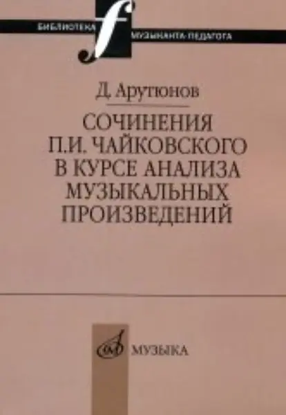 Учебное пособие Издательство «Музыка» Сочинения Чайковского в курсе анализа музыкальных произведений. Арутюнов Д.