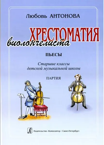 Учебное пособие Издательство «Композитор» Хрестоматия виолончелиста. Пьесы. Старшие классы ДМШ. Клавир и партия. Антонова Л.