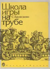 Учебное пособие Издательство «Музыка» Школа игры на трубе. Баласанян С.