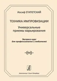 Учебное пособие Издательство «Композитор» Техника импровизации. Универсальные приемы варьирования. Египетский И.