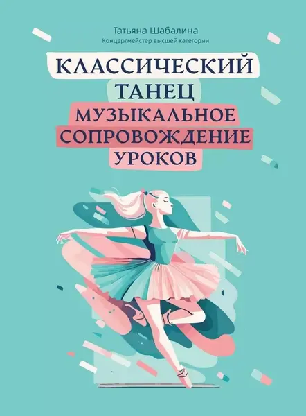 Учебное пособие Издательство "ФЕНИКС" Классический танец. Музыкальное сопровождение уроков. Шабалина Т.