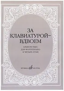 Ноты Издательство «Музыка» 15630МИ За клавиатурой вдвоем: Альбом пьес: Для ф-но в 4 руки. Бахчиев А., Сорокина Е.