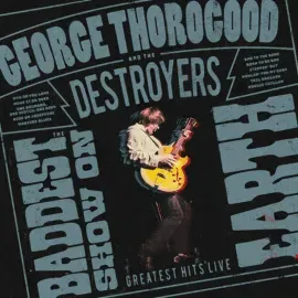 George Thorogood & The Destroyers The Baddest Show on Earth: Greatest Hits Live