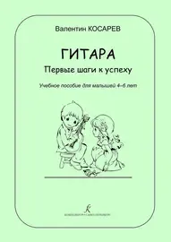 Учебное пособие Издательство «Композитор» Гитара. Первые шаги к успеху. Учебное пособие для малышей 4–6л. Косарев В.