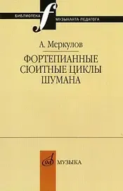 Ноты Издательство «Музыка» Фортепианные сюитные циклы Шумана.Вопросы целостности композиции и интерпретации. Меркулов А. М.