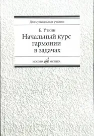 Учебное пособие Издательство «Музыка» Начальный курс гармонии в задачах. Учебно-методическое пособие для музыкальных училищ. Уткин Б.