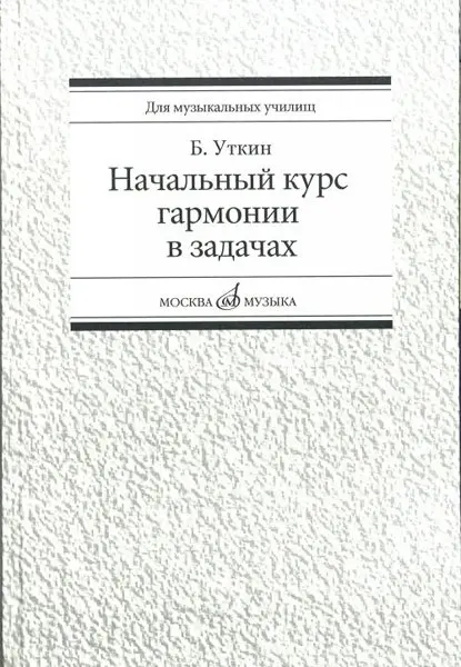 Учебное пособие Издательство «Музыка» Начальный курс гармонии в задачах. Учебно-методическое пособие для музыкальных училищ. Уткин Б.