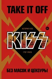 ГРЭГ ПРАТО - Take It Off. История Kiss Без Масок И Цензуры (Книга)
