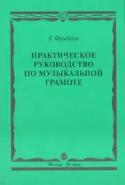 Учебное пособие Издательство «Музыка» Практическое руководство по музыкальной грамоте. Фридкин Г.