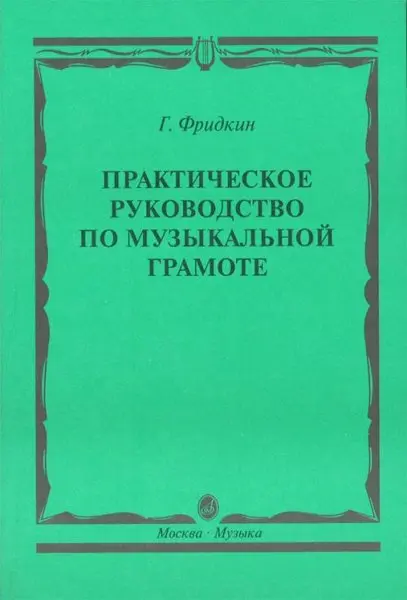 Учебное пособие Издательство «Музыка» Практическое руководство по музыкальной грамоте. Фридкин Г.