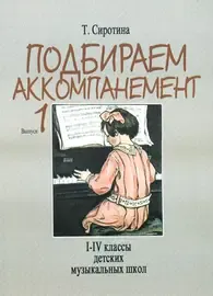 Учебное пособие Издательство «Музыка» Подбираем аккомпанемент. Выпуск 1. I-IV класс ДМШ. Сиротина Т.