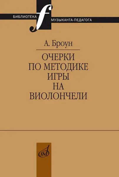 Учебное пособие Издательство «Музыка» Очерки по методике игры на виолончели. Броун А. В.