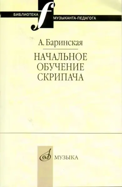 Учебное пособие Издательство «Музыка» Начальное обучение скрипача. Баринская А.