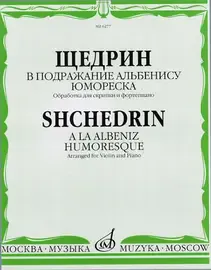 Ноты Издательство «Музыка» В подражание Альбенису. Юмореска. Обработка для скрипки и фортепиано. Щедрин Р.