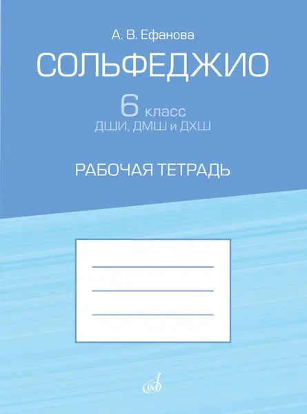 Учебное пособие Издательство «Музыка» Сольфеджио 6 класс ДШИ, ДМШ и ДХШ. Рабочая тетрадь. Ефанова А.