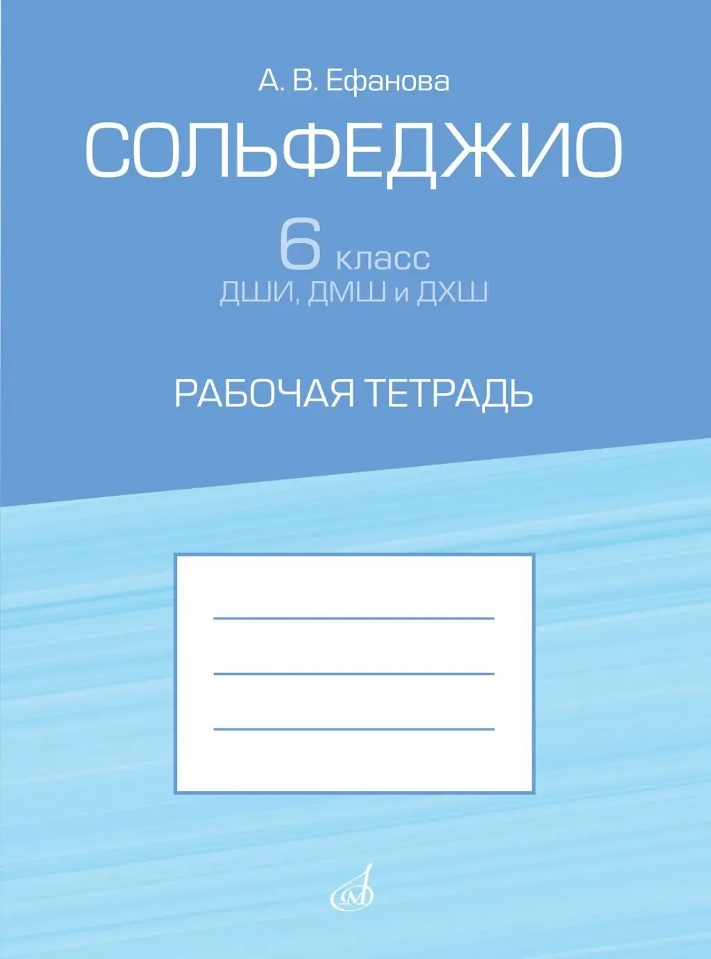 Учебное пособие Издательство «Музыка» Сольфеджио 6 класс ДШИ, ДМШ и ДХШ. Рабочая тетрадь. Ефанова А.