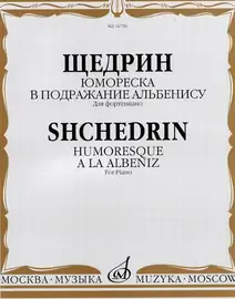 Ноты Издательство «Музыка» Юмореска. В подражание Альбенису. Для фортепиано. Щедрин Р.