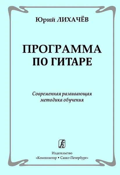 Учебное пособие Издательство «Композитор» Программа по гитаре. Современная развивающая методика обучения. Лихачев Ю.