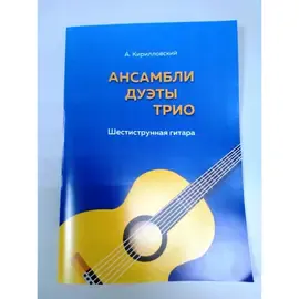 Сборник произведений для гитары. Ансамбли, дуэты, трио. Кириловский А.