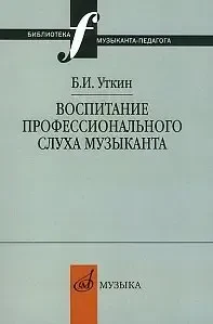 Учебное пособие Издательство «Музыка» Воспитание профессионального слуха музыканта. Уткин Б. И.