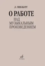 Книга Гинзбург Л.С.: О работе над музыкальным произведением.