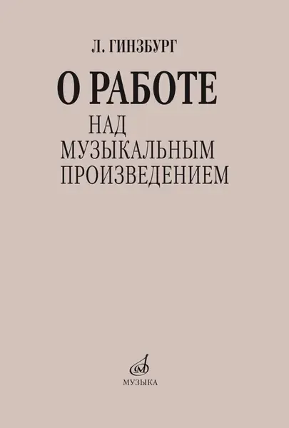 Книга Гинзбург Л.С.: О работе над музыкальным произведением.