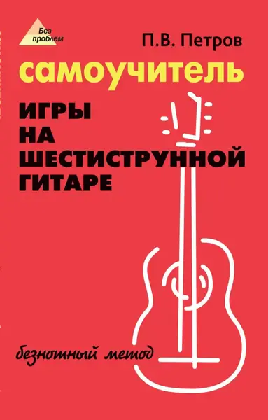 Ноты Издательство "ФЕНИКС" Самоучитель игры на шестиструнной гитаре. Безнотный метод. Петров П.