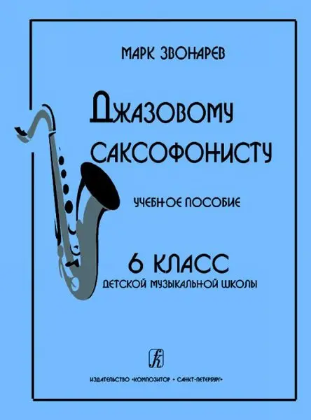 Учебное пособие Издательство «Композитор» Джазовому саксофонисту. Для 6 класса ДМШ. Звонарев М.